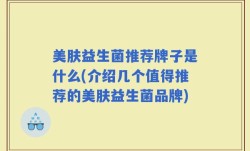 美肤益生菌推荐牌子是什么(介绍几个值得推荐的美肤益生菌品牌)