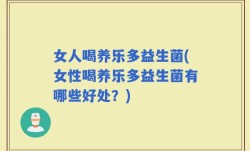 女人喝养乐多益生菌(女性喝养乐多益生菌有哪些好处？)