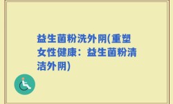 益生菌粉洗外阴(重塑女性健康：益生菌粉清洁外阴)