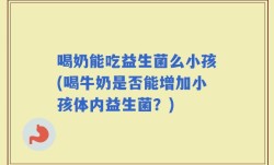 喝奶能吃益生菌么小孩(喝牛奶是否能增加小孩体内益生菌？)