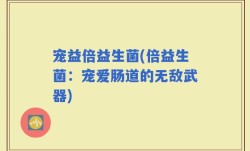 宠益倍益生菌(倍益生菌：宠爱肠道的无敌武器)