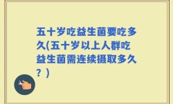 五十岁吃益生菌要吃多久(五十岁以上人群吃益生菌需连续摄取多久？)