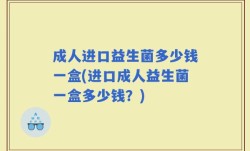 成人进口益生菌多少钱一盒(进口成人益生菌一盒多少钱？)