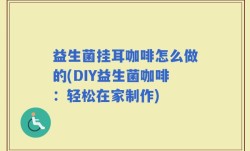 益生菌挂耳咖啡怎么做的(DIY益生菌咖啡：轻松在家制作)