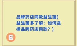 品牌药店同款益生菌(益生菌多了解：如何选择品牌药店同款？)
