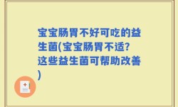 宝宝肠胃不好可吃的益生菌(宝宝肠胃不适？这些益生菌可帮助改善)
