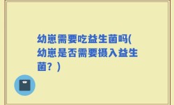 幼崽需要吃益生菌吗(幼崽是否需要摄入益生菌？)
