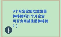 9个月宝宝能吃益生菌棒棒糖吗(9个月宝宝可否食用益生菌棒棒糖？)