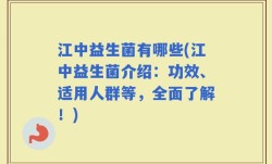江中益生菌有哪些(江中益生菌介绍：功效、适用人群等，全面了解！)