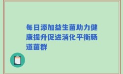 每日添加益生菌助力健康提升促进消化平衡肠道菌群