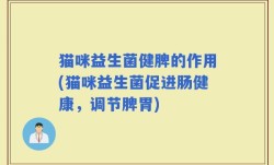 猫咪益生菌健脾的作用(猫咪益生菌促进肠健康，调节脾胃)