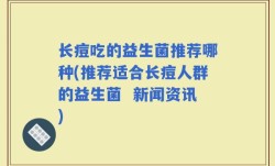 长痘吃的益生菌推荐哪种(推荐适合长痘人群的益生菌  新闻资讯)
