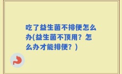 吃了益生菌不排便怎么办(益生菌不顶用？怎么办才能排便？)