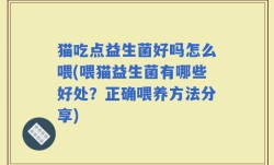 猫吃点益生菌好吗怎么喂(喂猫益生菌有哪些好处？正确喂养方法分享)
