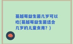 蔓越莓益生菌几岁可以吃(蔓越莓益生菌适合几岁的儿童食用？)