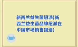 新西兰益生菌纽派(新西兰益生菌品牌纽派在中国市场销售提速)