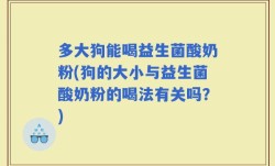 多大狗能喝益生菌酸奶粉(狗的大小与益生菌酸奶粉的喝法有关吗？)