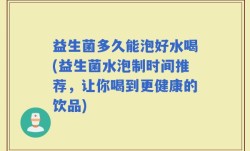 益生菌多久能泡好水喝(益生菌水泡制时间推荐，让你喝到更健康的饮品)