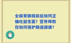 全麻胃肠镜前后如何正确吃益生菌？营养师教你如何保护肠道健康？