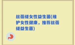 丝蓓缇女性益生菌(维护女性健康，推荐丝蓓缇益生菌)