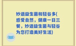 妙语益生菌和轻谷多(感受自然，健康一日三餐，妙语益生菌与轻谷为您打造美好生活)