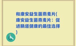 和康安益生菌燕麦片(康安益生菌燕麦片：促进肠道健康的最佳选择)