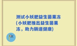 测试小妖肥益生菌果冻(小妖肥推出益生菌果冻，助力肠道健康)
