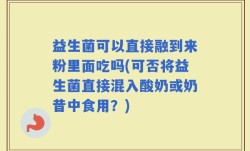 益生菌可以直接融到来粉里面吃吗(可否将益生菌直接混入酸奶或奶昔中食用？)