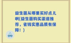 益生菌从哪里买好点儿啊(益生菌购买渠道推荐，省钱实惠品质有保障！)