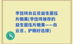 李佳琦白云豆益生菌压片糖果(李佳琦推荐的益生菌压片糖果——白云豆，护肠好选择)