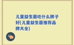 儿童益生菌吃什么牌子好(儿童益生菌推荐品牌大全)