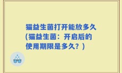 猫益生菌打开能放多久(猫益生菌：开启后的使用期限是多久？)