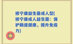 修宁康益生菌成人型(修宁康成人益生菌：保护肠道健康，提升免疫力)