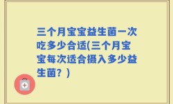 三个月宝宝益生菌一次吃多少合适(三个月宝宝每次适合摄入多少益生菌？)