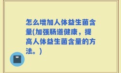 怎么增加人体益生菌含量(加强肠道健康，提高人体益生菌含量的方法。)