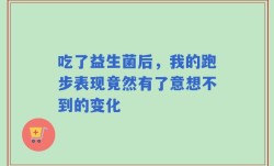 吃了益生菌后，我的跑步表现竟然有了意想不到的变化
