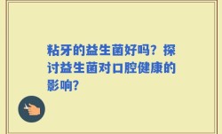 粘牙的益生菌好吗？探讨益生菌对口腔健康的影响？