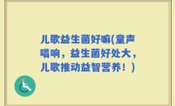 儿歌益生菌好嘛(童声唱响，益生菌好处大，儿歌推动益智营养！)