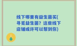 线下哪里有益生菌买(寻觅益生菌？这些线下店铺或许可以帮到你)
