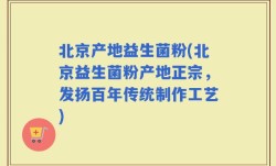 北京产地益生菌粉(北京益生菌粉产地正宗，发扬百年传统制作工艺)