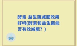 酵素 益生菌减肥效果好吗(酵素和益生菌能否有效减肥？)