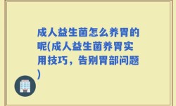 成人益生菌怎么养胃的呢(成人益生菌养胃实用技巧，告别胃部问题)
