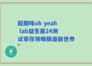 超趣味oh yeah lab益生菌24测试带你领略肠道新世界”