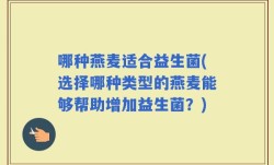 哪种燕麦适合益生菌(选择哪种类型的燕麦能够帮助增加益生菌？)