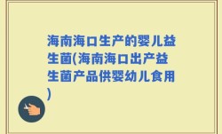 海南海口生产的婴儿益生菌(海南海口出产益生菌产品供婴幼儿食用)