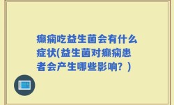 癫痫吃益生菌会有什么症状(益生菌对癫痫患者会产生哪些影响？)