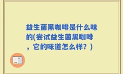 益生菌黑咖啡是什么味的(尝试益生菌黑咖啡，它的味道怎么样？)