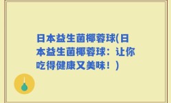 日本益生菌椰蓉球(日本益生菌椰蓉球：让你吃得健康又美味！)
