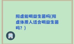 阳虚能喝益生菌吗(阳虚体质人适合喝益生菌吗？)