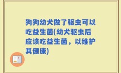 狗狗幼犬做了驱虫可以吃益生菌(幼犬驱虫后应该吃益生菌，以维护其健康)